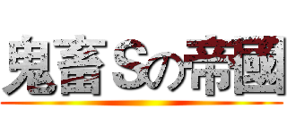 鬼畜Ｓの帝國 ()