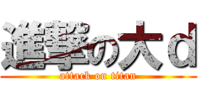 進撃の大ｄ (attack on titan)