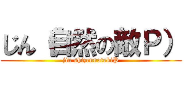じん（自然の敵Ｐ） (jin shizennotekiP)