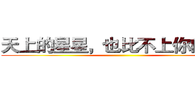 天上的星星，也比不上你的美麗 ()