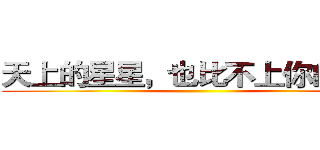 天上的星星，也比不上你的美麗 ()