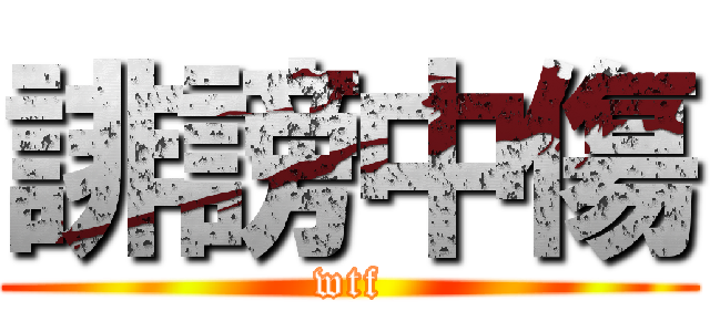 誹謗中傷 (wtf)