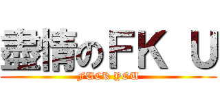 盡情のＦＫ Ｕ (FUCK YOU)