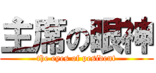 主席の眼神 (the eyes of pesident)