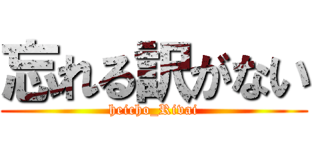 忘れる訳がない (heicho_Rivai)