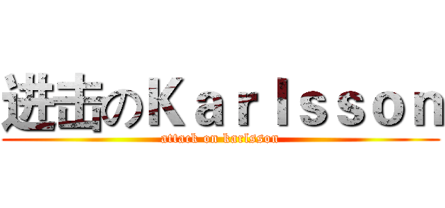 进击のＫａｒｌｓｓｏｎ (attack on karlsson)