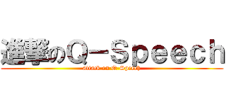 進撃のＱ－Ｓｐｅｅｃｈ (attack on Q-Speech)