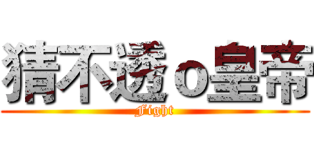 猜不透ｏ皇帝 (Fight)