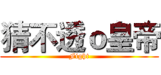 猜不透ｏ皇帝 (Fight)