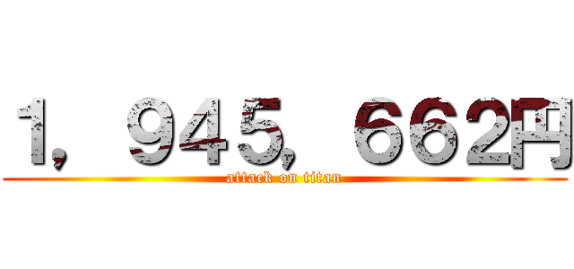 １，９４５，６６２円 (attack on titan)