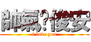 帥氣ㄉ俊安 (i love you)