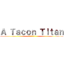 Ａ Ｔａｃｏｎ Ｔｉｔａｎ (進撃のかかと巨人)