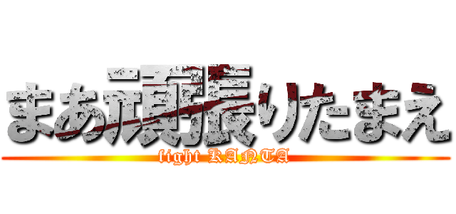 まあ頑張りたまえ (fight KANTA)