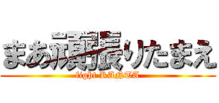 まあ頑張りたまえ (fight KANTA)