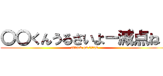 〇〇くんうるさいよー減点ね！ (attack on titan)