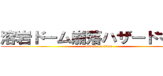 溶岩ドーム崩落ハザードマップ (attack on titan)