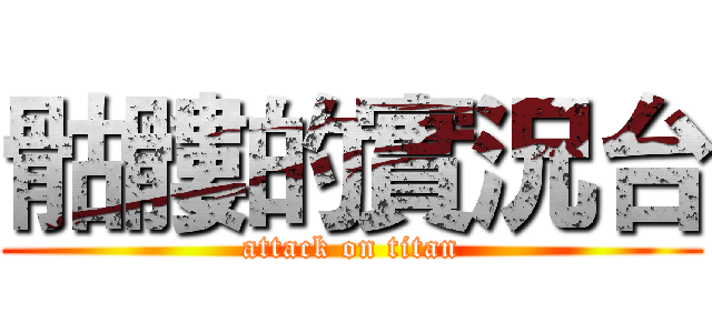 骷髏的實況台 (attack on titan)