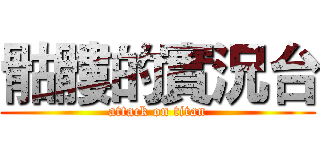 骷髏的實況台 (attack on titan)