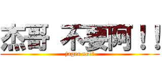 杰哥 不要阿！！ (jager no!!)