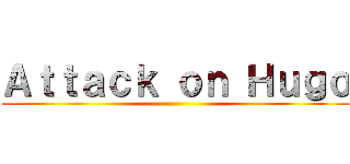 Ａｔｔａｃｋ ｏｎ Ｈｕｇｏ ()