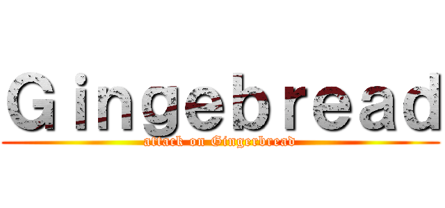 Ｇｉｎｇｅｂｒｅａｄ (attack on Gingerbread)
