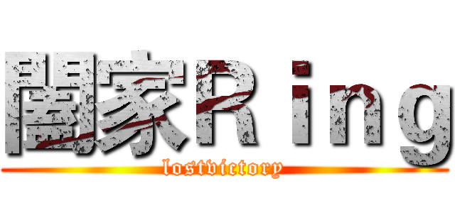 闔家Ｒｉｎｇ (lostvictory)