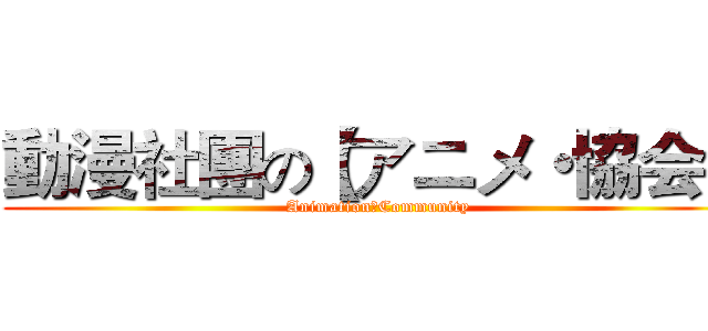 動漫社團の【アニメ・協会】 ( AnimationのCommunity)