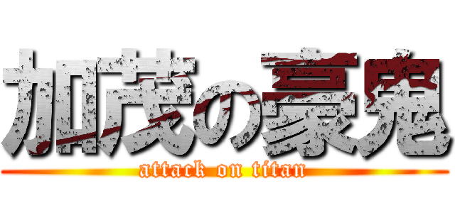 加茂の豪鬼 (attack on titan)