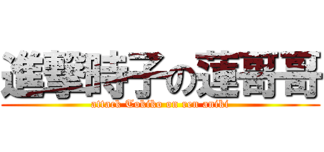 進撃時子の蓮哥哥 (attack Tokiko on ren aniki)