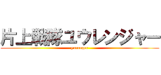 片上戦隊ユウレンジャー (yurenger)