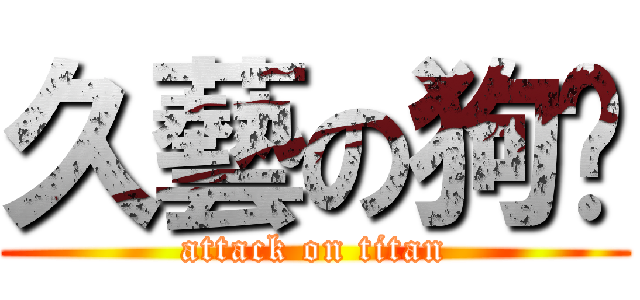 久藝の狗屌 (attack on titan)