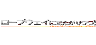 ロープウェイにまたがりつつ弁当を貪り食う男 (The man who devours lunch straddling a ropeway )