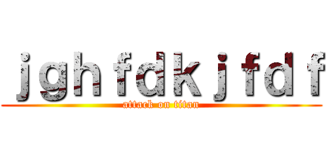 ｊｇｈｆｄｋｊｆｄｆ (attack on titan)
