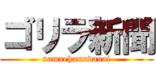 ゴリラ新聞 (namaehamadanai)