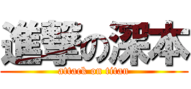 進撃の深本 (attack on titan)