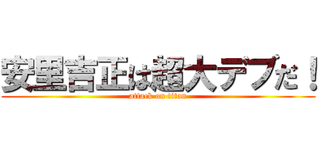 安里吉正は超大デブだ！ (attack on titan)