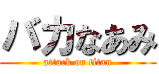 バカなあみ (attack on titan)