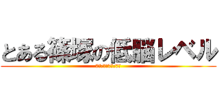 とある篠塚の低脳レベル (とあるしのつかのばか)