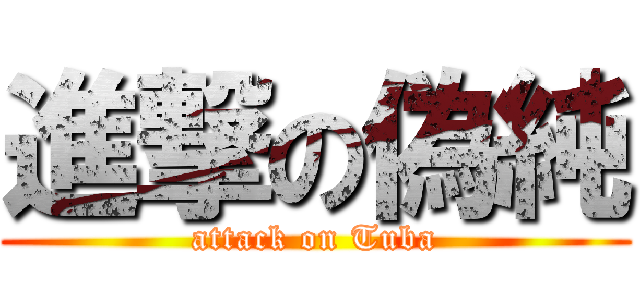 進撃の偽純 (attack on Tuba)