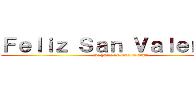 Ｆｅｌｉｚ Ｓａｎ Ｖａｌｅｎｔíｎ (De parte de todo el staff)