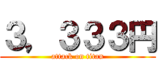 ３，３３３円 (attack on titan)