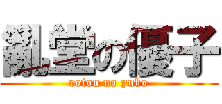 亂堂の優子 (rotou no yuko)