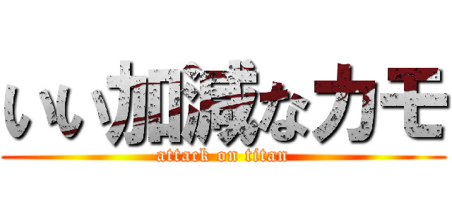 いい加減なカモ (attack on titan)