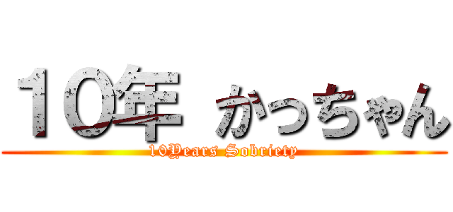 １０年 かっちゃん (10Years Sobriety)