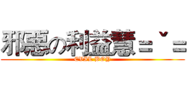 邪惡の利益慧＝ˇ＝ (EVIL BOY)
