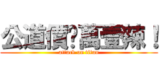 公道價扒萬壹辣！ (attack on titan)