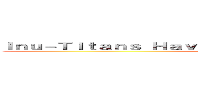 Ｉｎｕ－Ｔｉｔａｎｓ Ｈａｖｅ Ｂｒｅａｃｈｅｄ Ｔｈｅ Ｗａｌｌｓ ()