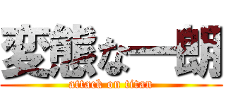 変態な一朗 (attack on titan)