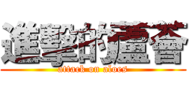 進擊的蘆薈 (attack on aloes)