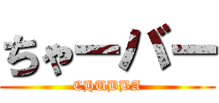 ちゃーバー (CHUBBA)